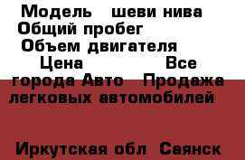  › Модель ­ шеви нива › Общий пробег ­ 240 000 › Объем двигателя ­ 2 › Цена ­ 255 000 - Все города Авто » Продажа легковых автомобилей   . Иркутская обл.,Саянск г.